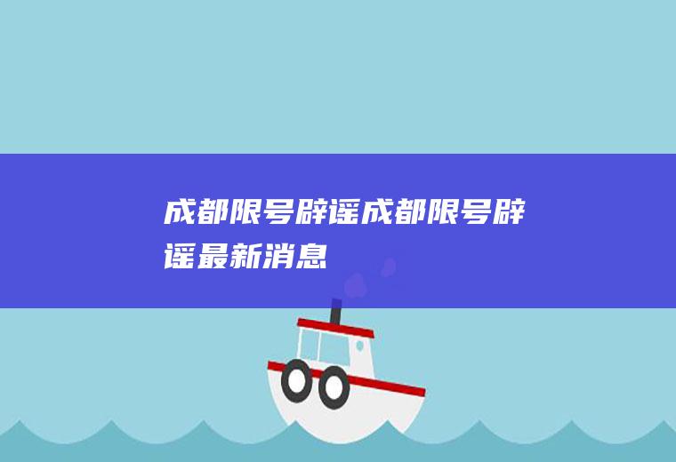 成都限号辟谣成都限号辟谣最新消息
