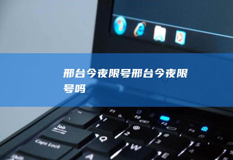邢台今夜限号邢台今夜限号吗