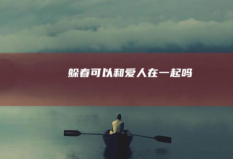 躲春可以和爱人在一起吗