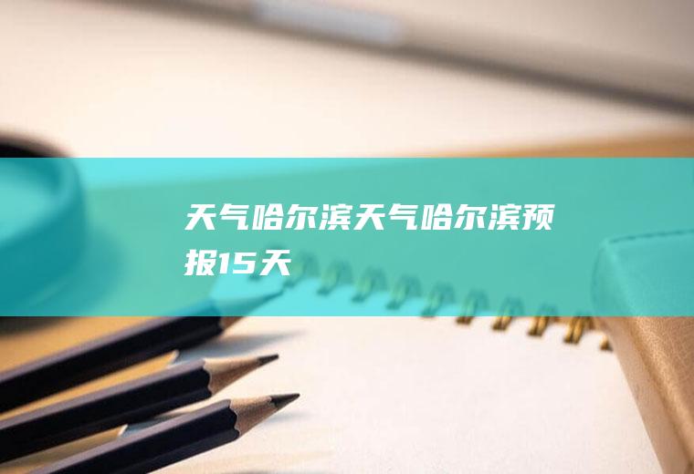 天气哈尔滨天气哈尔滨预报15天