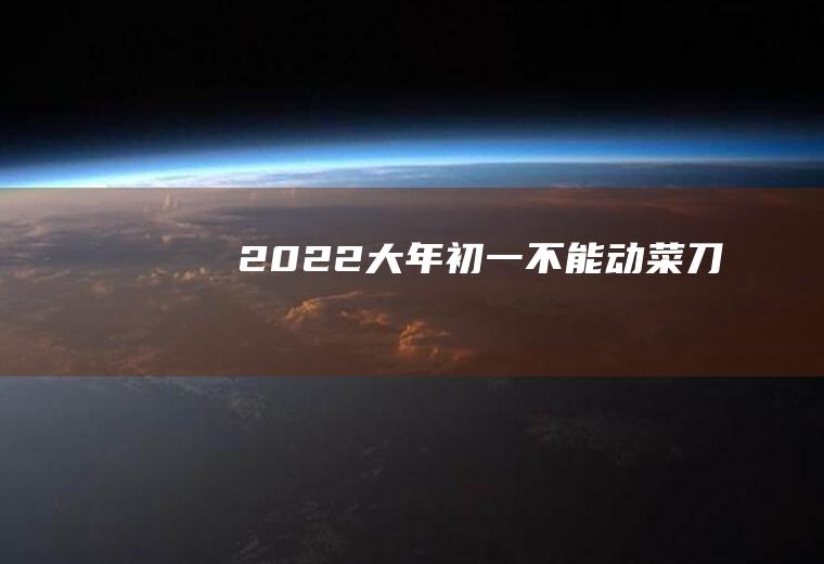2022大年初一不能动菜刀吗