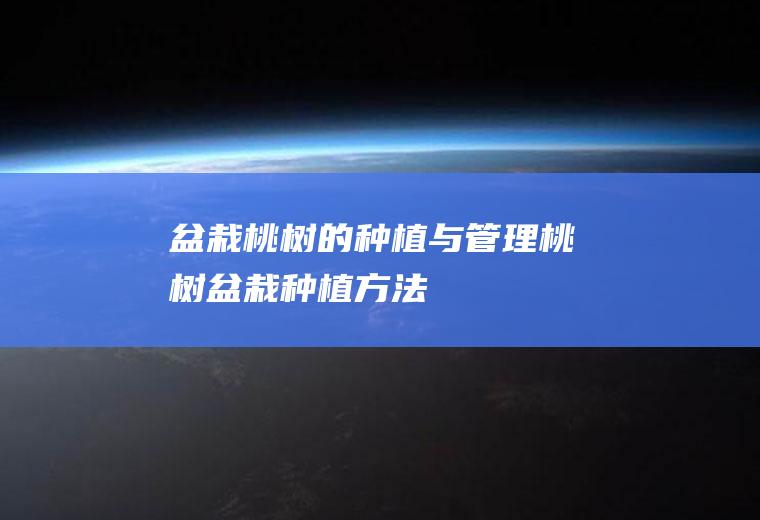盆栽桃树的种植与管理桃树盆栽种植方法