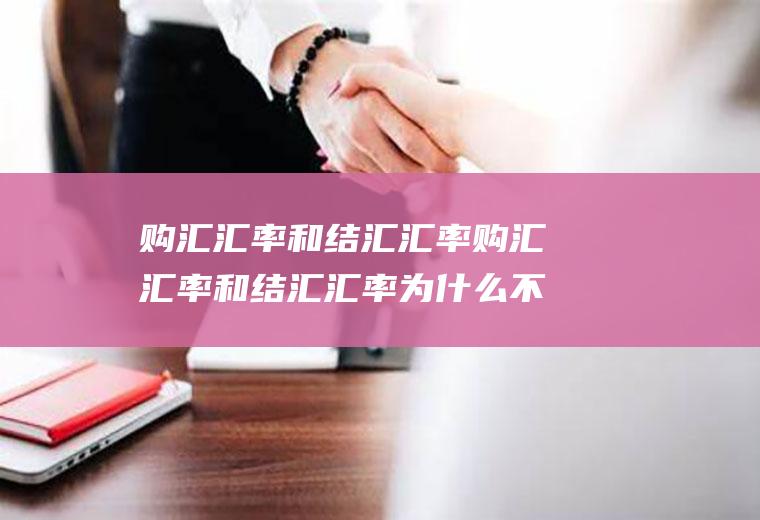 购汇汇率和结汇汇率购汇汇率和结汇汇率为什么不一样
