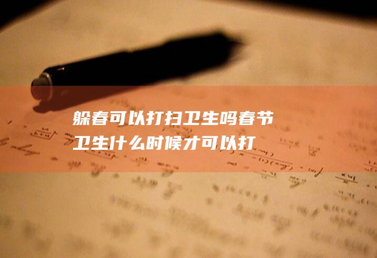 躲春可以打扫卫生吗(春节卫生什么时候才可以打扫)