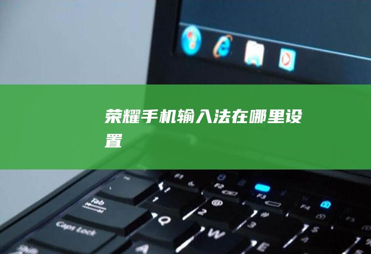 荣耀手机输入法在哪里设置