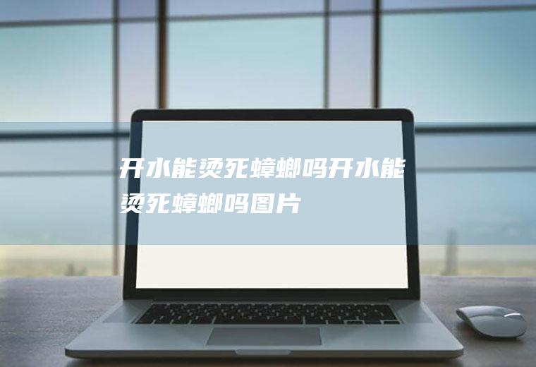 开水能烫死蟑螂吗,开水能烫死蟑螂吗图片
