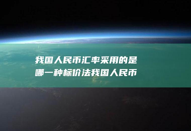 我国人民币汇率采用的是哪一种标价法我国人民币汇率采用的是哪一种标价法