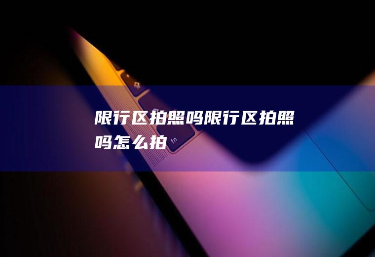 限行区拍照吗限行区拍照吗怎么拍
