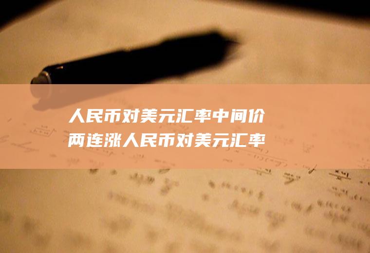 人民币对美元汇率中间价两连涨人民币对美元汇率中间价上涨