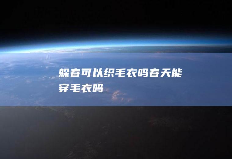 躲春可以织毛衣吗(春天能穿毛衣吗)