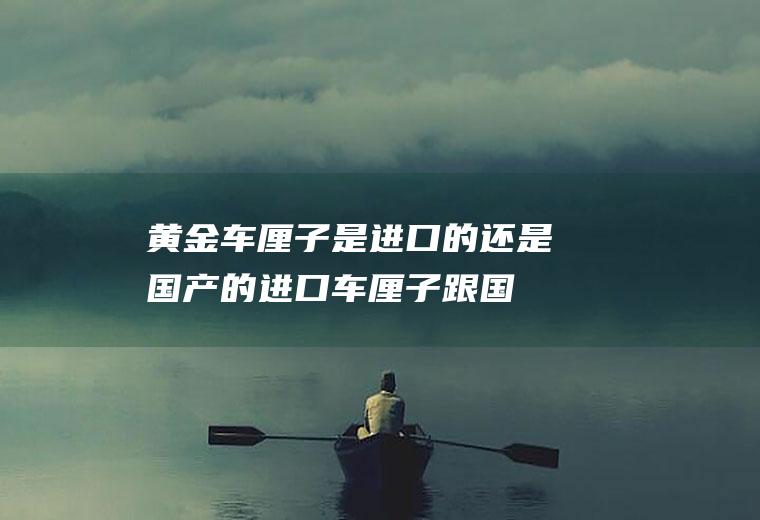 黄金车厘子是进口的还是国产的(进口车厘子跟国产区别)