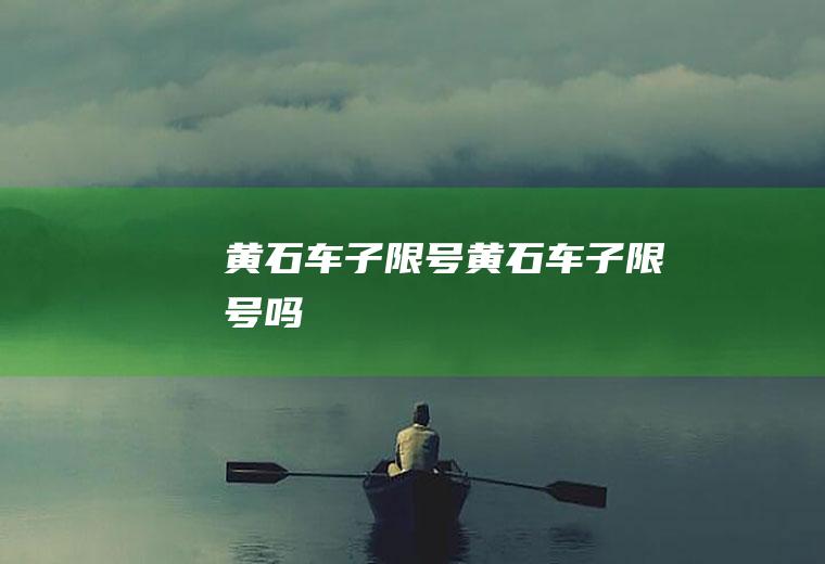 黄石车子限号黄石车子限号吗