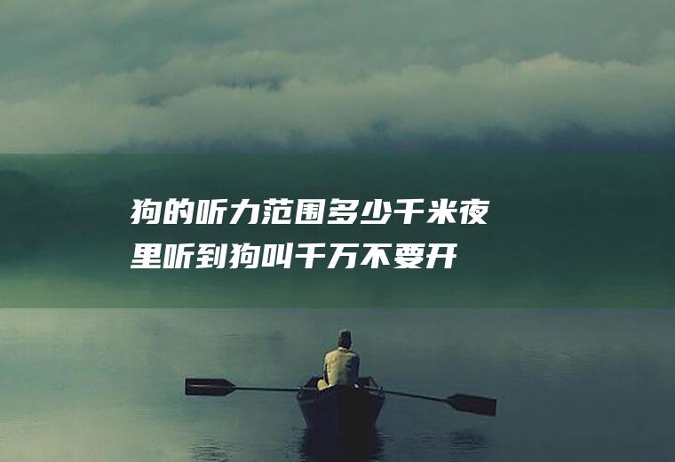 狗的听力范围多少千米夜里听到狗叫千万不要开