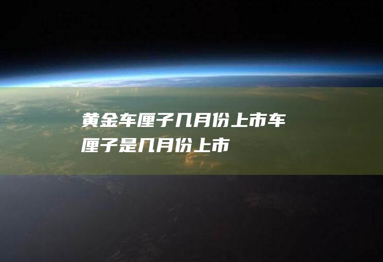 黄金车厘子几月份上市(车厘子是几月份上市)