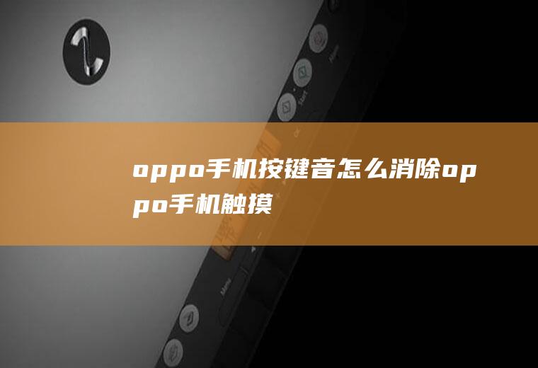 oppo手机按键音怎么消除,oppo手机触摸声音怎么关掉？