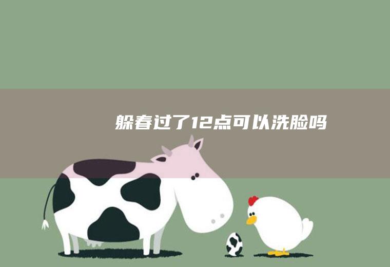 躲春过了12点可以洗脸吗