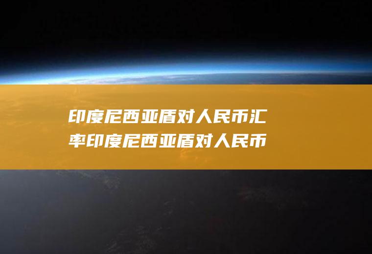 印度尼西亚盾对人民币汇率印度尼西亚盾对人民币汇率换算