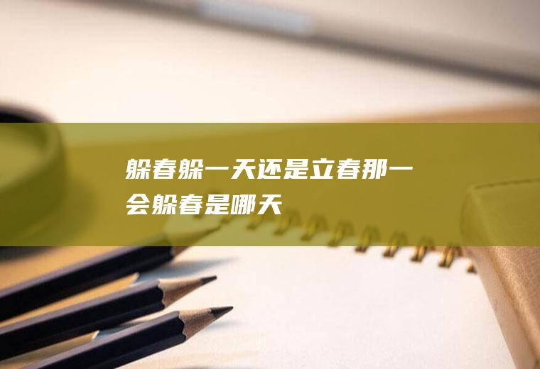 躲春躲一天还是立春那一会(躲春是哪天)