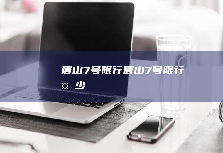 唐山7号限行唐山7号限行多少