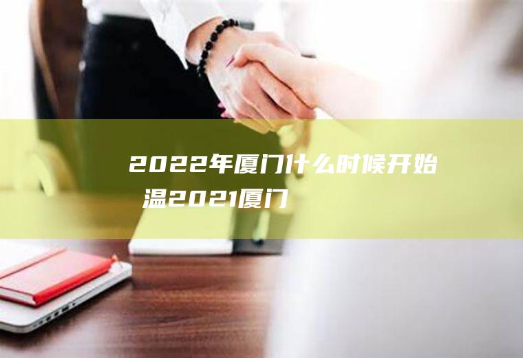2022年厦门什么时候开始升温(2021厦门元旦温度)