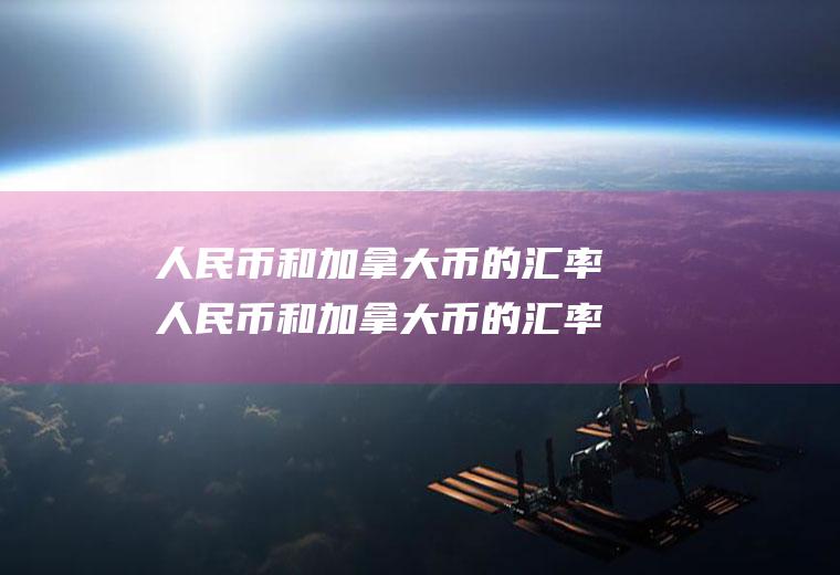 人民币和加拿大币的汇率人民币和加拿大币的汇率多少