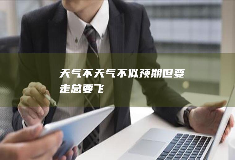 天气不天气不似预期但要走总要飞