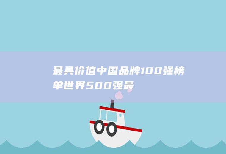 最具价值中国品牌100强榜单(世界500强最新排名)