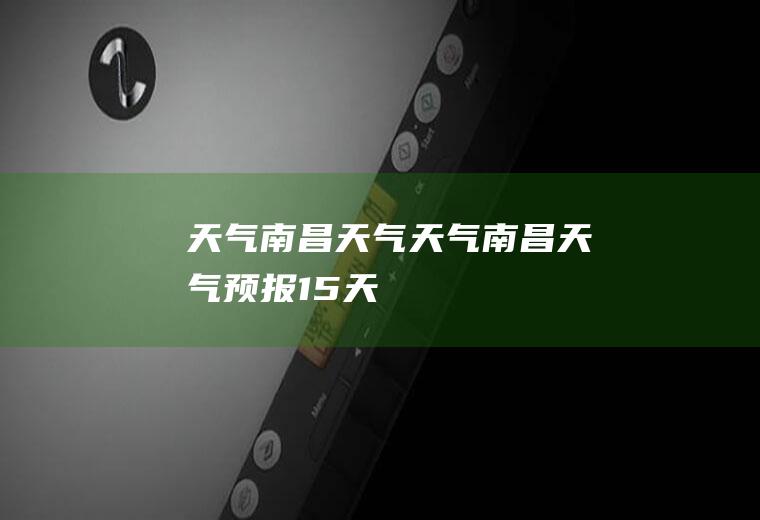 天气南昌天气天气南昌天气预报15天