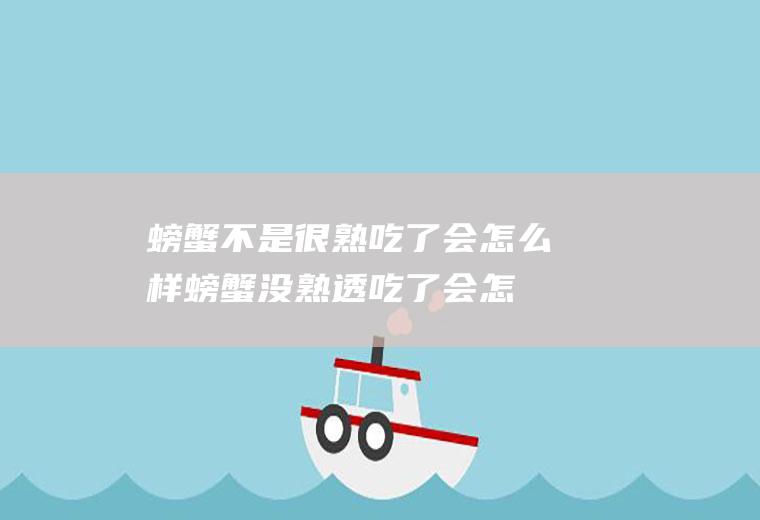 螃蟹不是很熟吃了会怎么样(螃蟹没熟透吃了会怎样)