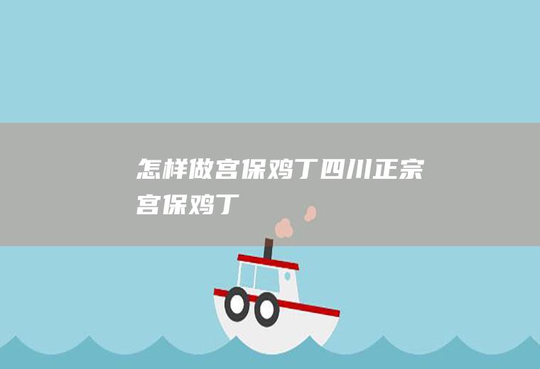 怎样做宫保鸡丁(四川正宗宫保鸡丁)