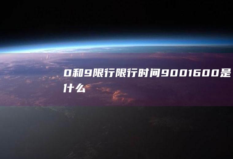 0和9限行限行时间9:00-16:00是什么意思