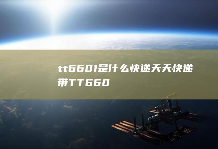 tt6601是什么快递,天天快递带TT6601