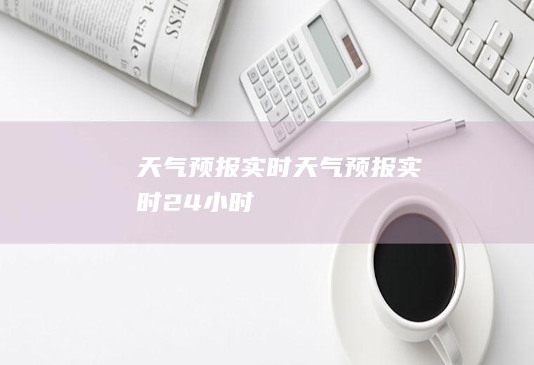 天气预报实时天气预报实时24小时