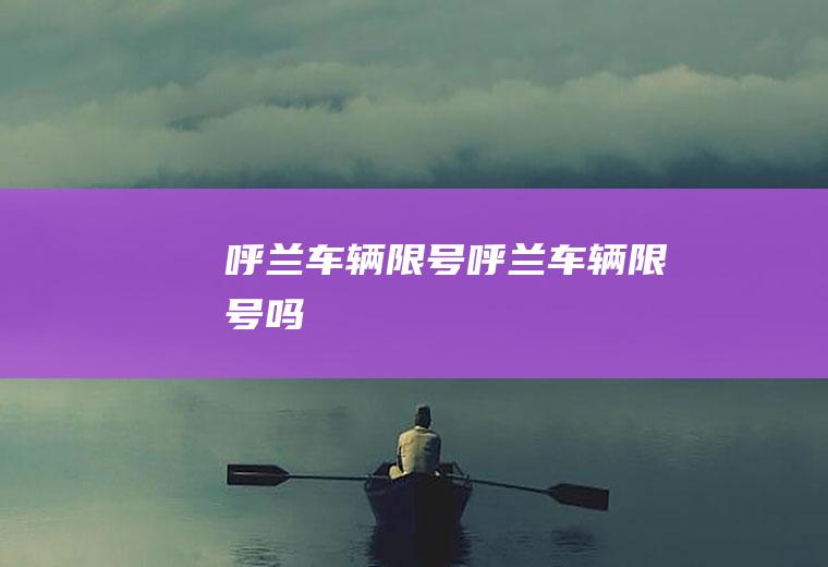 呼兰车辆限号呼兰车辆限号吗