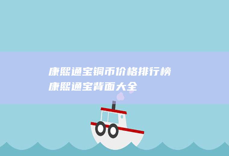 康熙通宝铜币价格排行榜(康熙通宝背面大全)