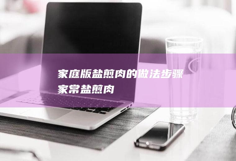 家庭版盐煎肉的做法步骤(家常盐煎肉)