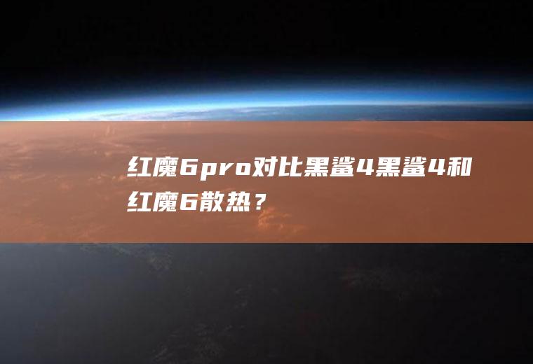 红魔6pro对比黑鲨4,黑鲨4和红魔6散热？