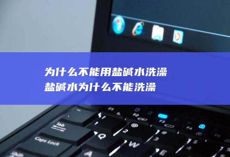 为什么不能用盐碱水洗澡,盐碱水为什么不能洗澡?
