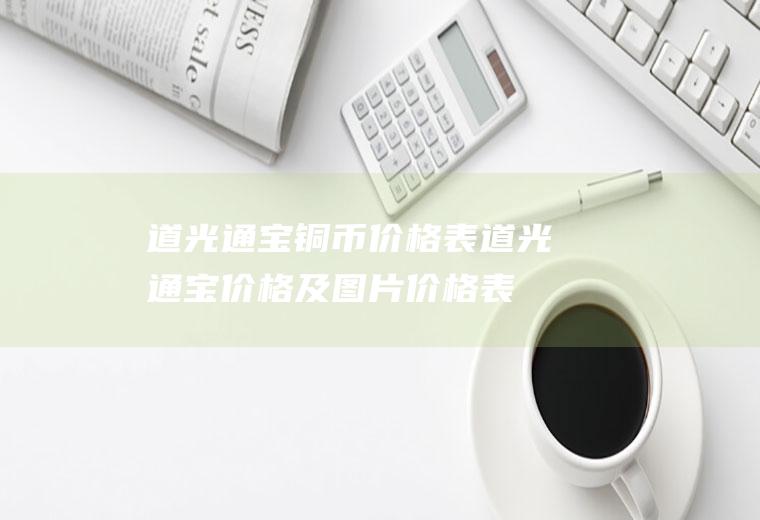 道光通宝铜币价格表(道光通宝价格及图片价格表)