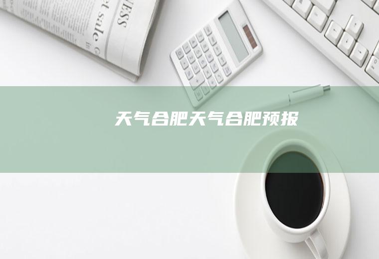 天气合肥天气合肥预报