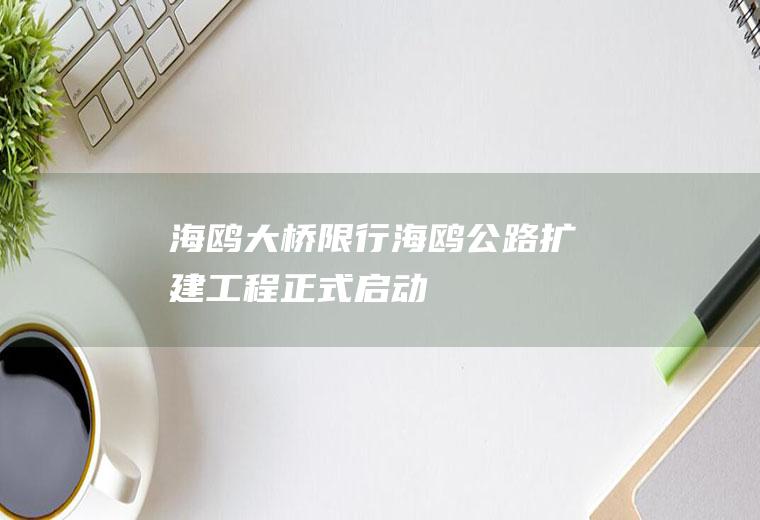 海鸥大桥限行海鸥扩建工程正式启动