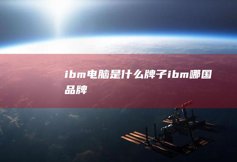 ibm电脑是什么牌子,ibm哪国品牌