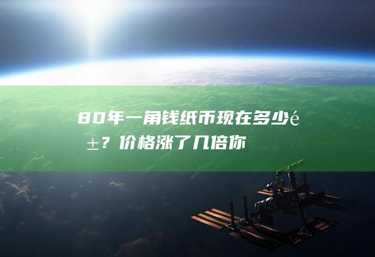 80年一角钱纸币现在多少钱？价格涨了几倍,你见过吗？