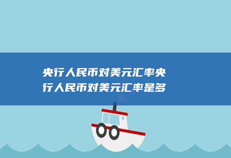 央行人民币对美元汇率央行人民币对美元汇率是多少