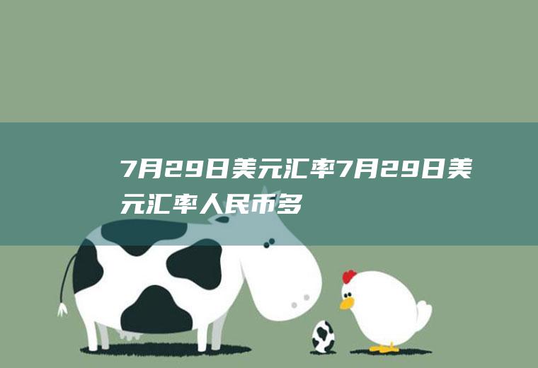 7月29日美元汇率7月29日美元汇率人民币多少