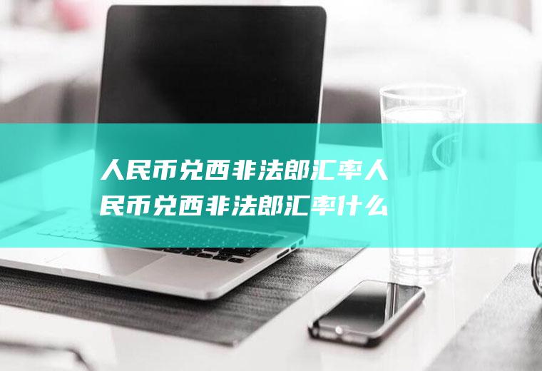 人民币兑西非法郎汇率人民币兑西非法郎汇率什么时候能降
