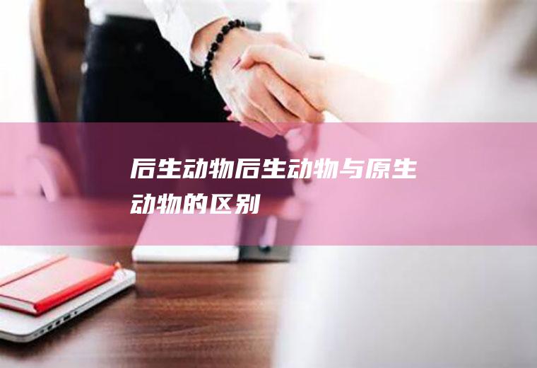 后生动物(后生动物与原生动物的区别)