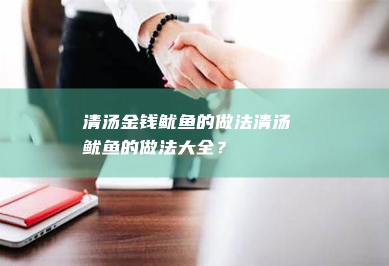 清汤金钱鱿鱼的做法,清汤鱿鱼的做法大全？
