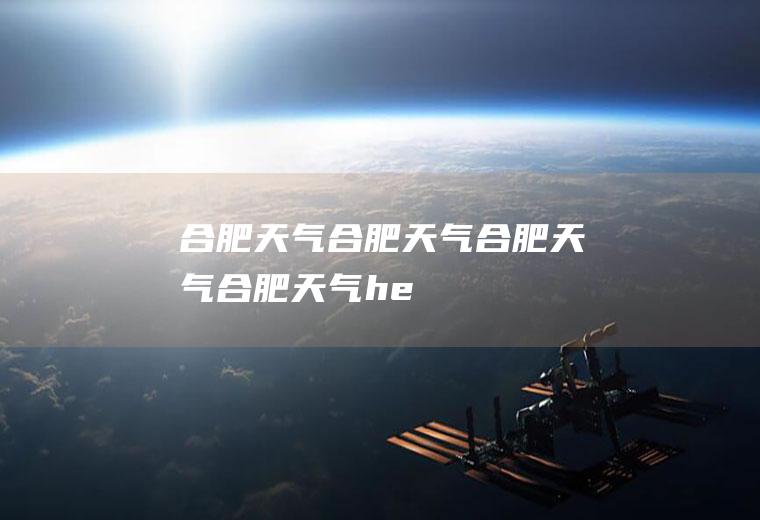 合肥天气合肥天气合肥天气合肥天气he