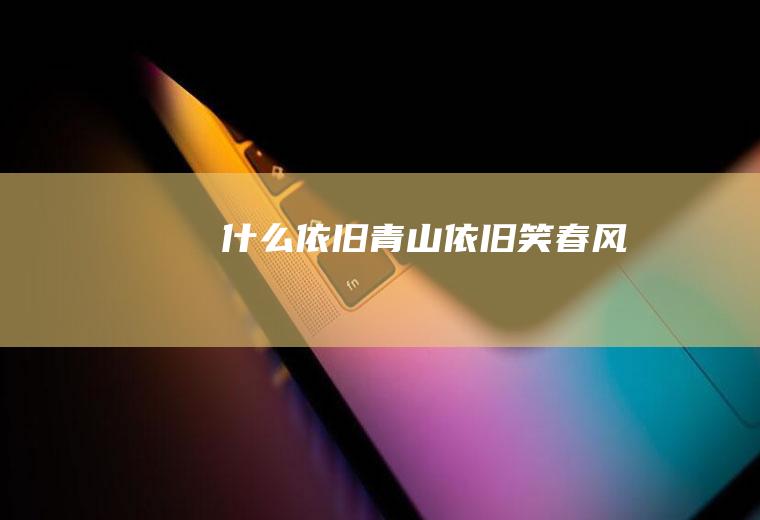 什么依旧,青山依旧笑春风